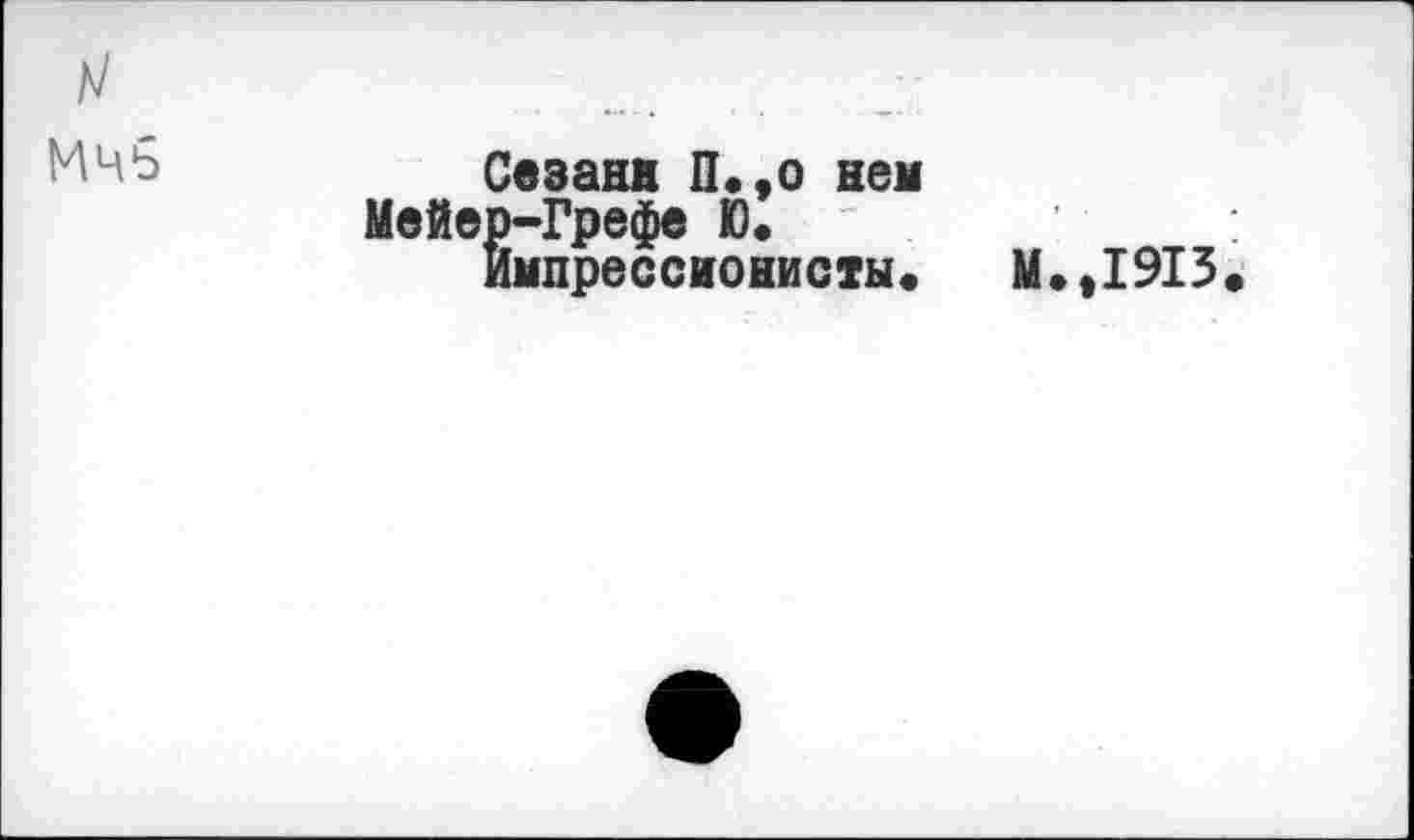 ﻿Мчб
Сезанн П.,о нем Мейер-Грефе Ю.
Импрессионисты«
М.,1913